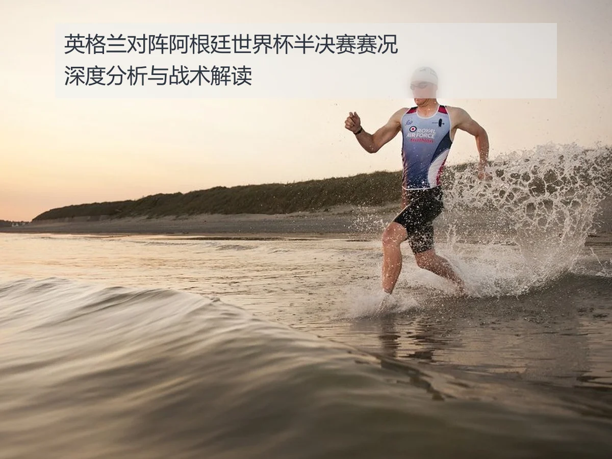 英格兰对阵阿根廷世界杯半决赛赛况深度分析与战术解读